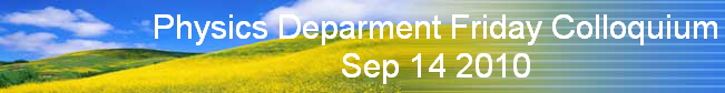 Physics Deparment Friday Colloquium
Sep 14 2010