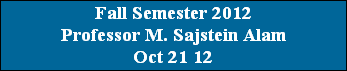 Fall Semester 2012
Professor M. Sajstein Alam
Oct 21 12